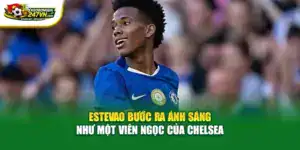 Estevao bước ra ánh sáng như một viên ngọc của Chelsea