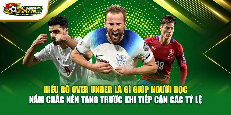 Hiểu rõ Over under là gì giúp người đọc nắm chắc nền tảng trước khi tiếp cận các tỷ lệ
