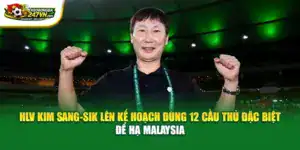 HLV Kim Sang-sik Lên Kế Hoạch Dùng 12 Cầu Thủ Đặc Biệt Để Hạ Malaysia