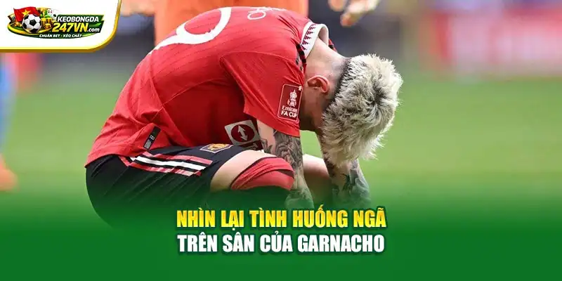 Nhìn lại tình huống ngã trên sân của Garnacho