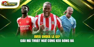 Over Under Là Gì? Giải Mã Thuật Ngữ Cùng Kèo Bóng Đá